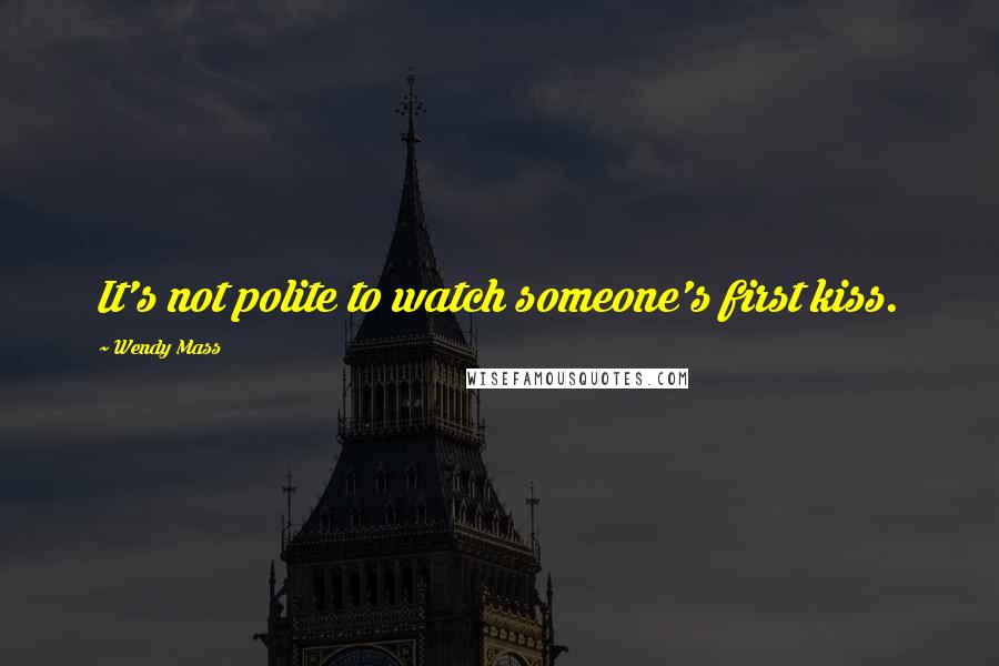 Wendy Mass Quotes: It's not polite to watch someone's first kiss.