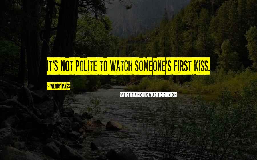 Wendy Mass Quotes: It's not polite to watch someone's first kiss.