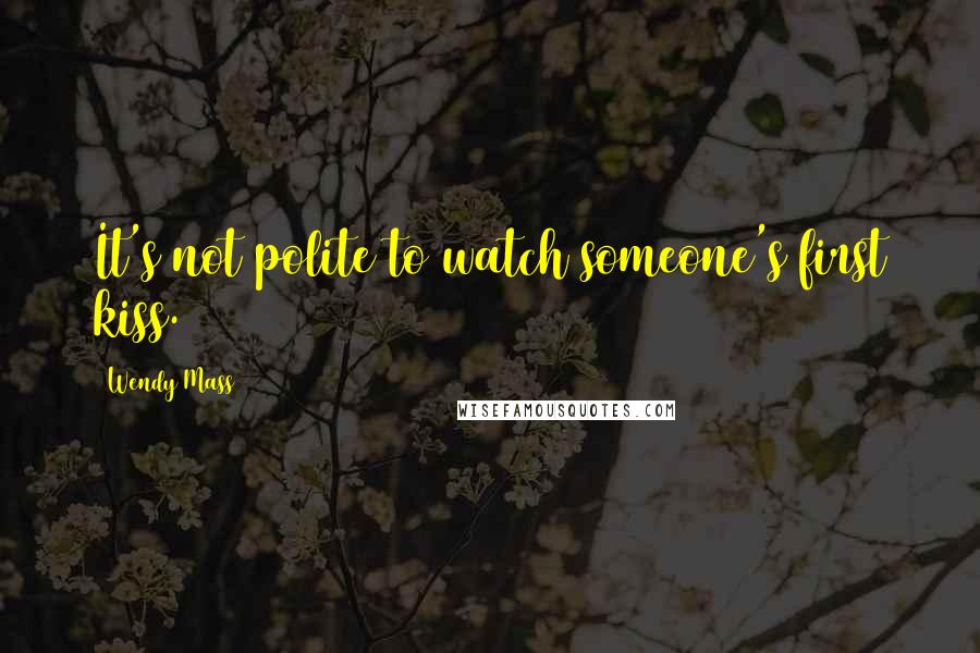 Wendy Mass Quotes: It's not polite to watch someone's first kiss.