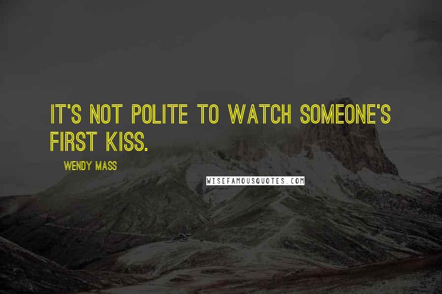 Wendy Mass Quotes: It's not polite to watch someone's first kiss.