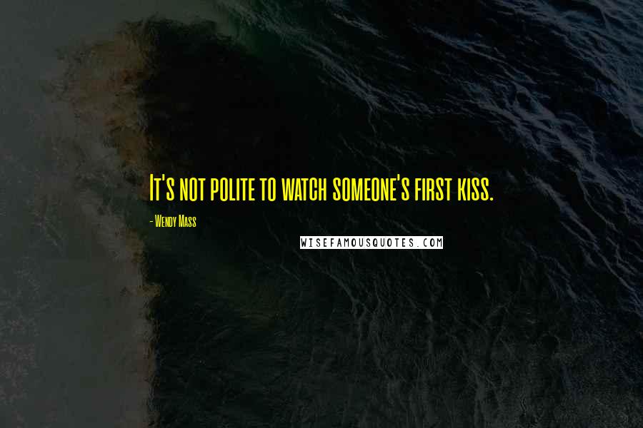 Wendy Mass Quotes: It's not polite to watch someone's first kiss.