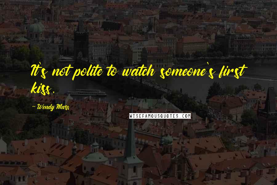 Wendy Mass Quotes: It's not polite to watch someone's first kiss.