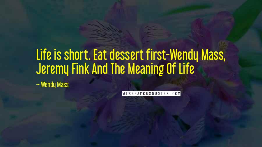 Wendy Mass Quotes: Life is short. Eat dessert first-Wendy Mass, Jeremy Fink And The Meaning Of Life