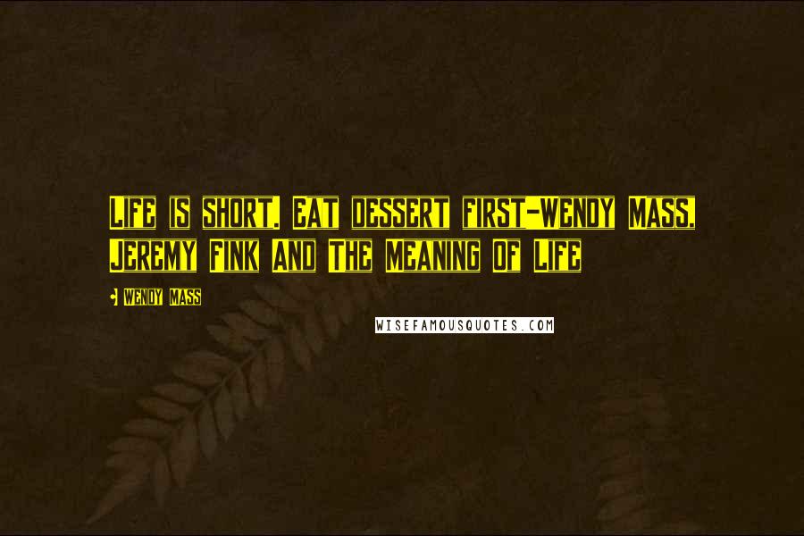 Wendy Mass Quotes: Life is short. Eat dessert first-Wendy Mass, Jeremy Fink And The Meaning Of Life