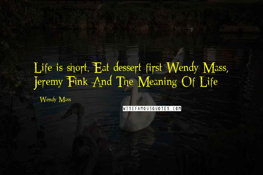 Wendy Mass Quotes: Life is short. Eat dessert first-Wendy Mass, Jeremy Fink And The Meaning Of Life
