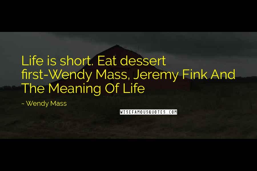 Wendy Mass Quotes: Life is short. Eat dessert first-Wendy Mass, Jeremy Fink And The Meaning Of Life