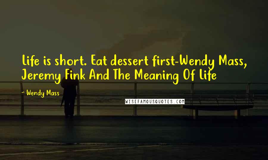 Wendy Mass Quotes: Life is short. Eat dessert first-Wendy Mass, Jeremy Fink And The Meaning Of Life