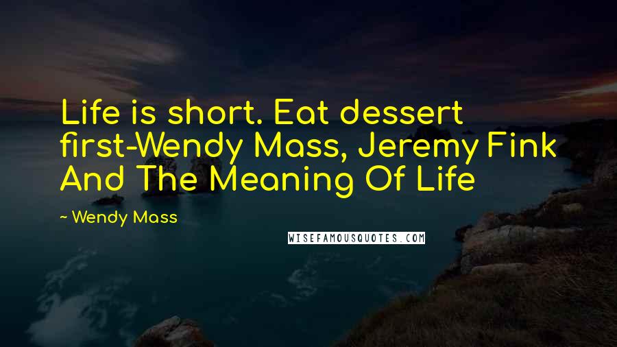 Wendy Mass Quotes: Life is short. Eat dessert first-Wendy Mass, Jeremy Fink And The Meaning Of Life