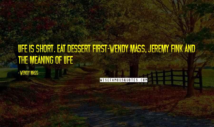 Wendy Mass Quotes: Life is short. Eat dessert first-Wendy Mass, Jeremy Fink And The Meaning Of Life