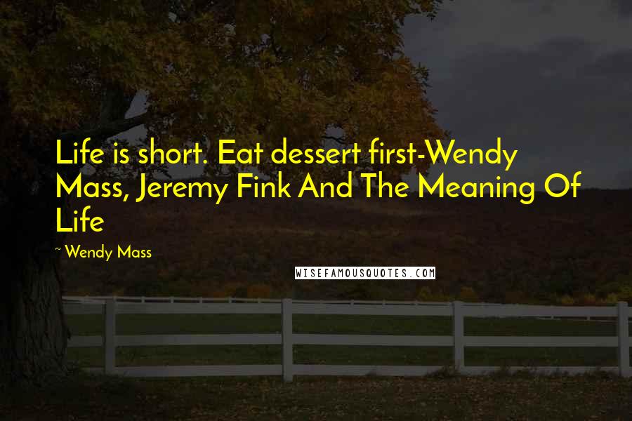 Wendy Mass Quotes: Life is short. Eat dessert first-Wendy Mass, Jeremy Fink And The Meaning Of Life