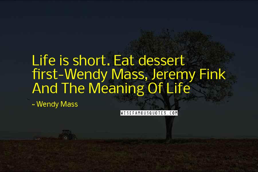 Wendy Mass Quotes: Life is short. Eat dessert first-Wendy Mass, Jeremy Fink And The Meaning Of Life