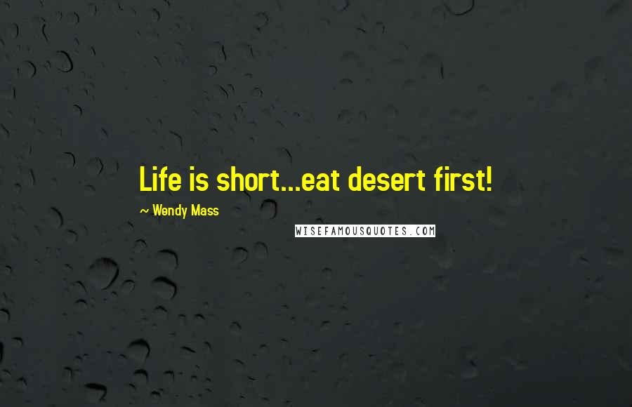 Wendy Mass Quotes: Life is short...eat desert first!