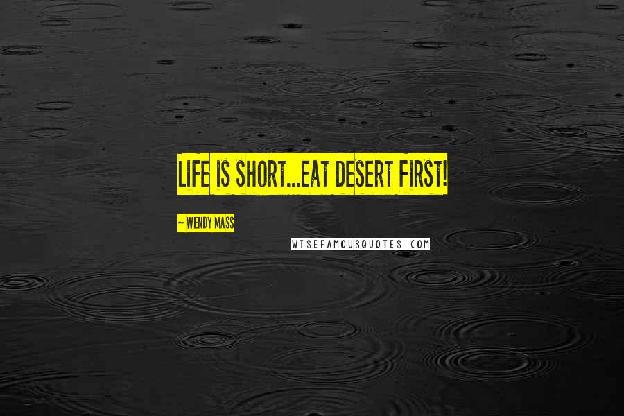 Wendy Mass Quotes: Life is short...eat desert first!