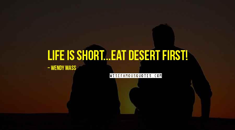 Wendy Mass Quotes: Life is short...eat desert first!