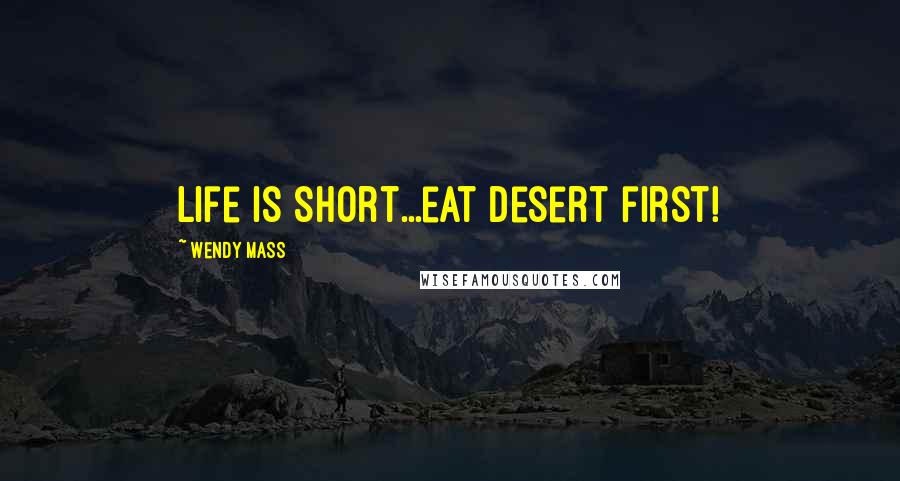 Wendy Mass Quotes: Life is short...eat desert first!