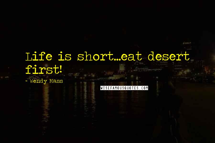 Wendy Mass Quotes: Life is short...eat desert first!