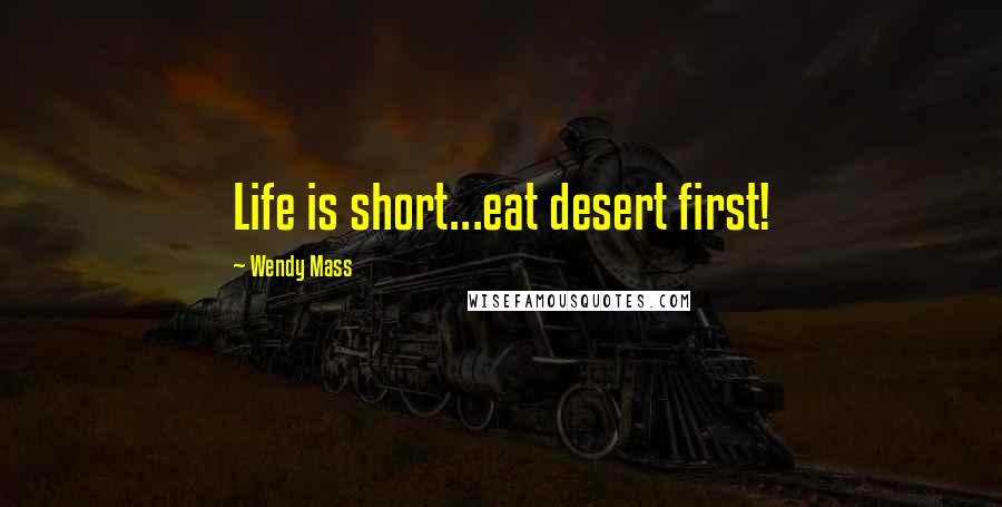 Wendy Mass Quotes: Life is short...eat desert first!