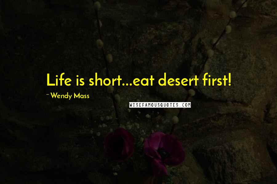 Wendy Mass Quotes: Life is short...eat desert first!