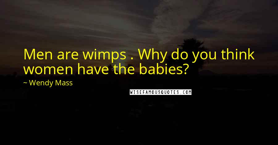 Wendy Mass Quotes: Men are wimps . Why do you think women have the babies?