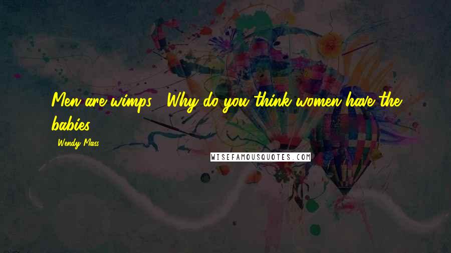 Wendy Mass Quotes: Men are wimps . Why do you think women have the babies?
