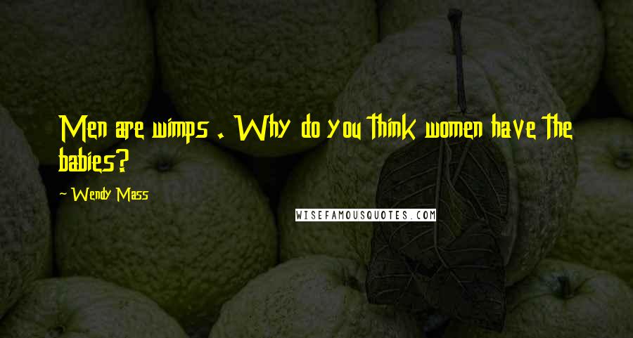 Wendy Mass Quotes: Men are wimps . Why do you think women have the babies?