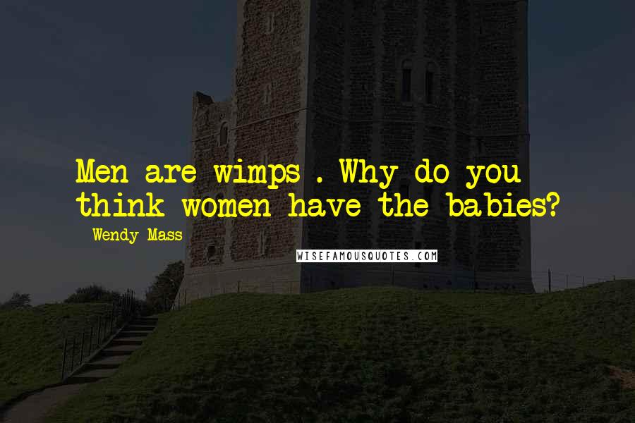 Wendy Mass Quotes: Men are wimps . Why do you think women have the babies?