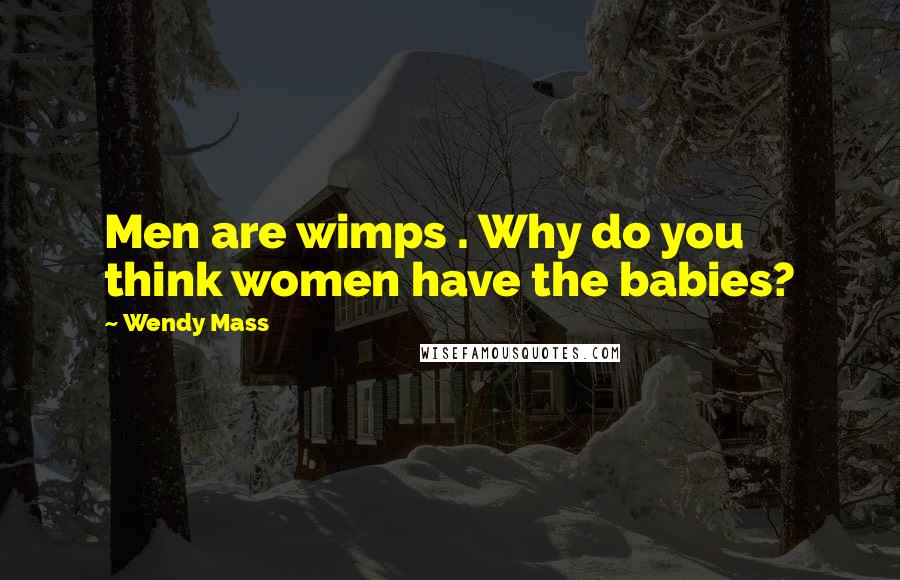 Wendy Mass Quotes: Men are wimps . Why do you think women have the babies?