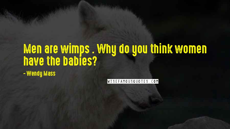 Wendy Mass Quotes: Men are wimps . Why do you think women have the babies?