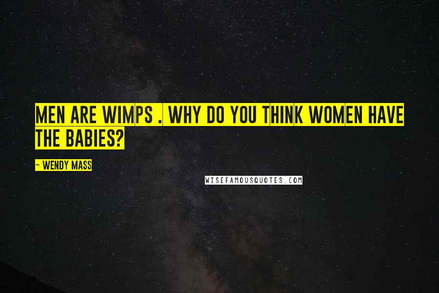 Wendy Mass Quotes: Men are wimps . Why do you think women have the babies?