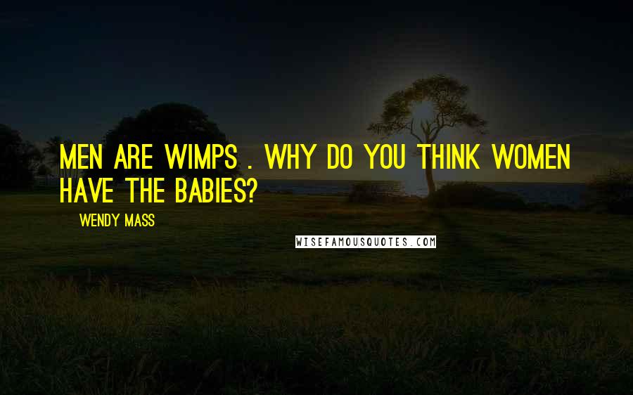 Wendy Mass Quotes: Men are wimps . Why do you think women have the babies?