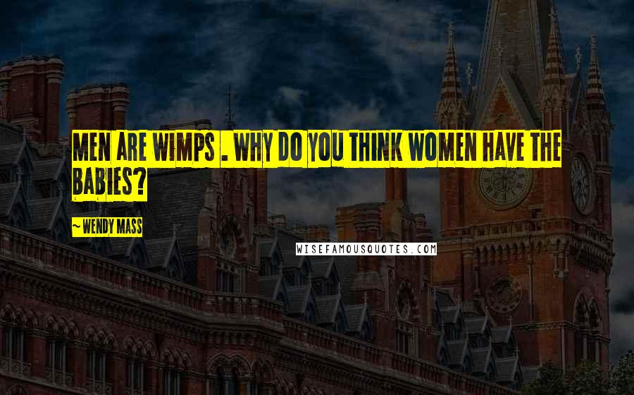 Wendy Mass Quotes: Men are wimps . Why do you think women have the babies?