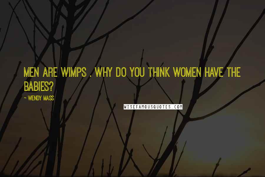 Wendy Mass Quotes: Men are wimps . Why do you think women have the babies?