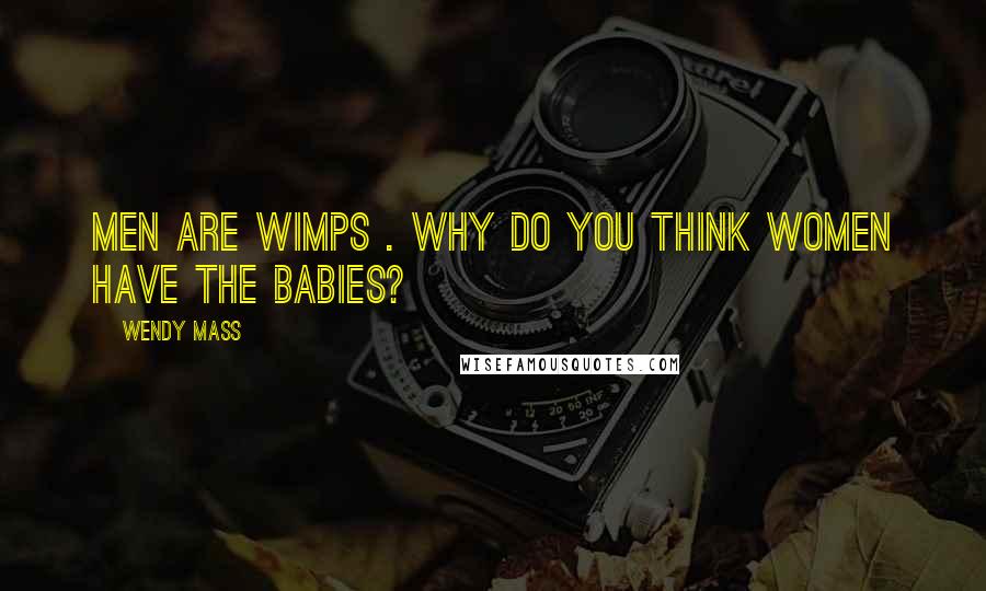 Wendy Mass Quotes: Men are wimps . Why do you think women have the babies?