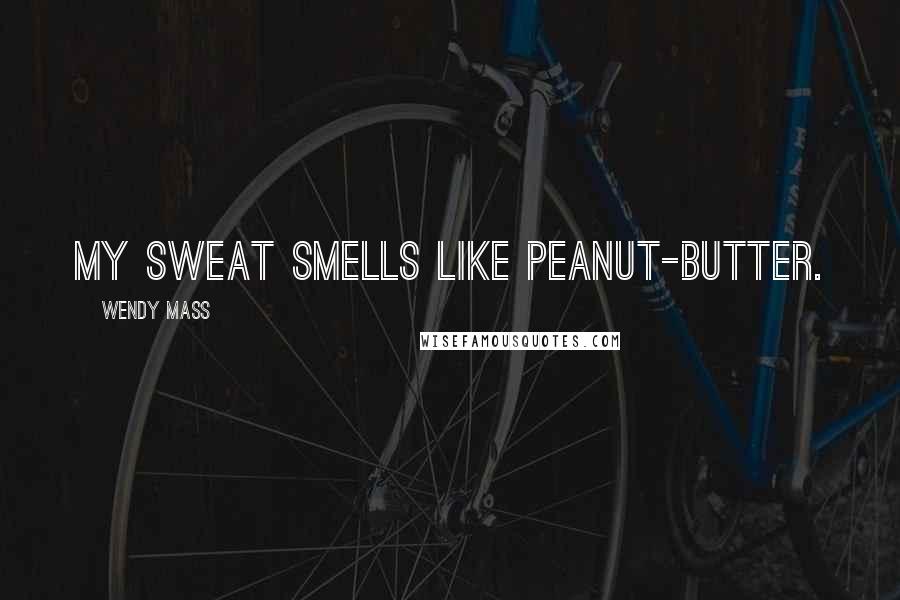 Wendy Mass Quotes: My sweat smells like peanut-butter.