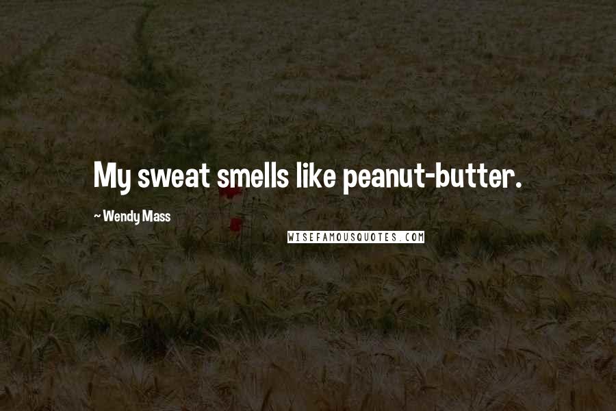 Wendy Mass Quotes: My sweat smells like peanut-butter.