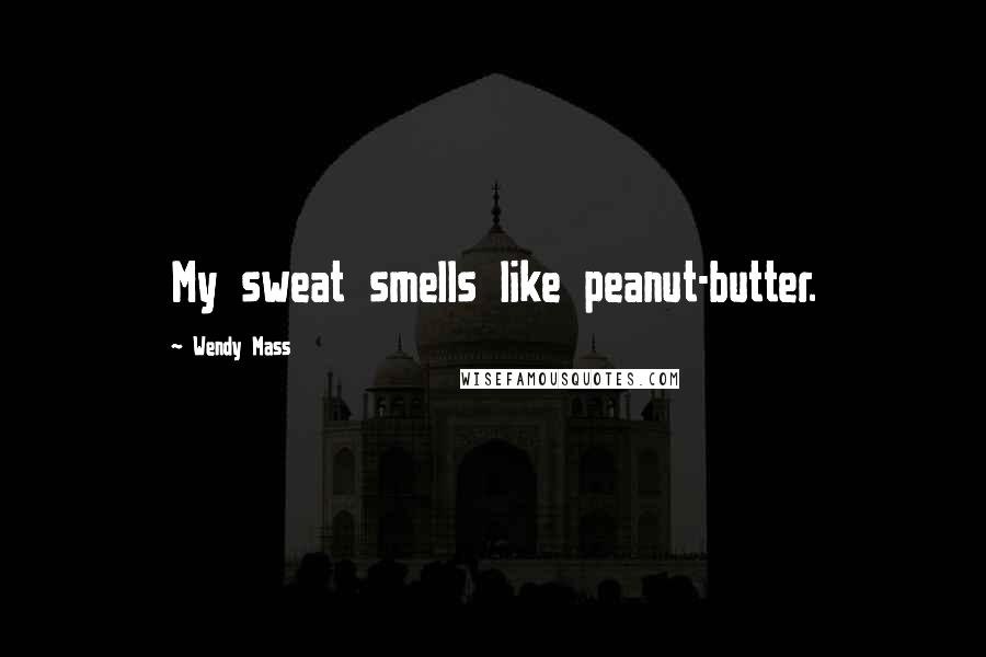 Wendy Mass Quotes: My sweat smells like peanut-butter.