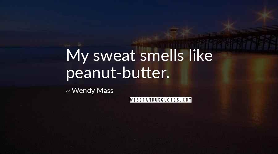 Wendy Mass Quotes: My sweat smells like peanut-butter.