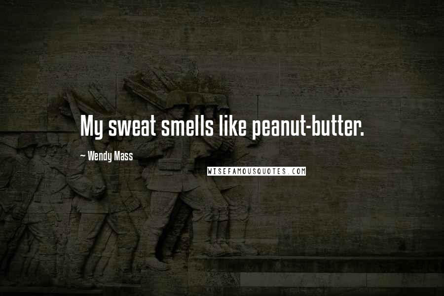 Wendy Mass Quotes: My sweat smells like peanut-butter.