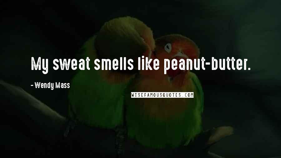 Wendy Mass Quotes: My sweat smells like peanut-butter.