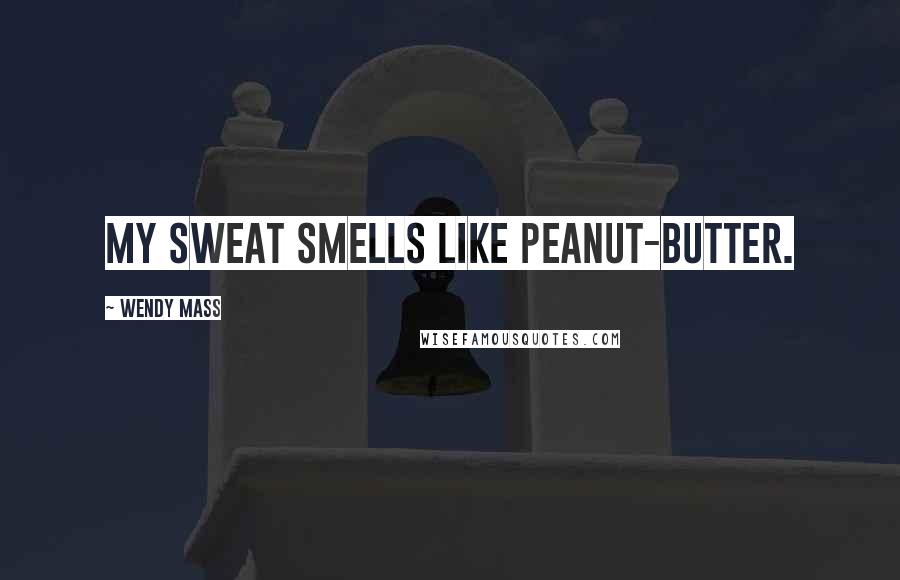 Wendy Mass Quotes: My sweat smells like peanut-butter.