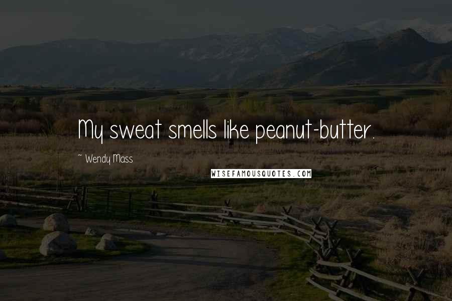 Wendy Mass Quotes: My sweat smells like peanut-butter.