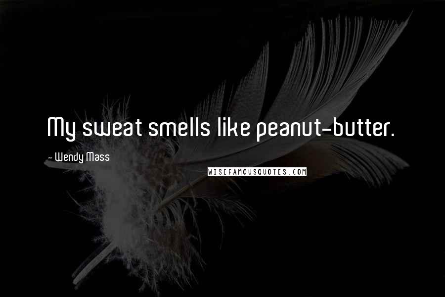 Wendy Mass Quotes: My sweat smells like peanut-butter.