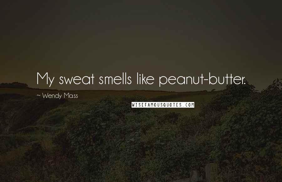 Wendy Mass Quotes: My sweat smells like peanut-butter.