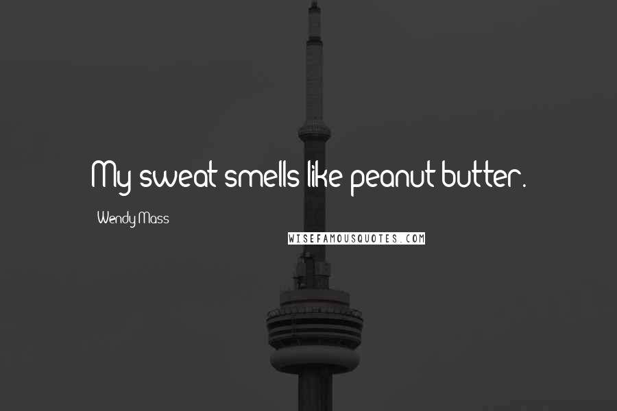 Wendy Mass Quotes: My sweat smells like peanut-butter.
