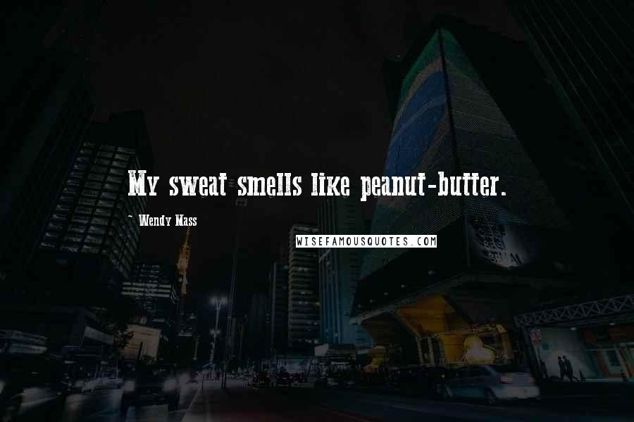 Wendy Mass Quotes: My sweat smells like peanut-butter.