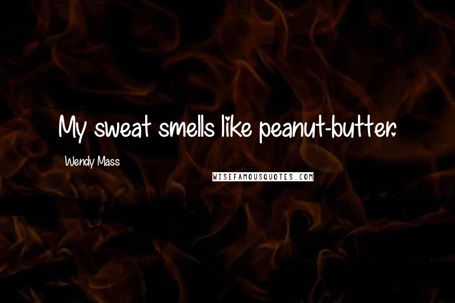 Wendy Mass Quotes: My sweat smells like peanut-butter.