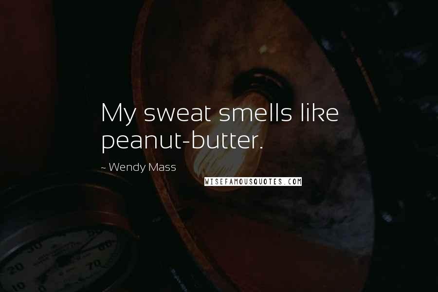 Wendy Mass Quotes: My sweat smells like peanut-butter.