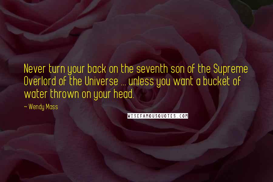 Wendy Mass Quotes: Never turn your back on the seventh son of the Supreme Overlord of the Universe ... unless you want a bucket of water thrown on your head.