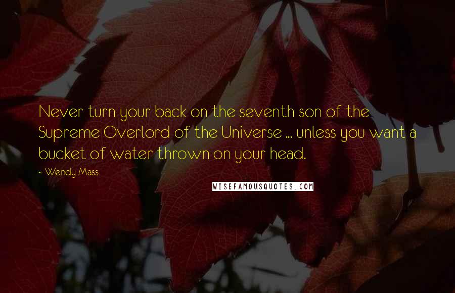 Wendy Mass Quotes: Never turn your back on the seventh son of the Supreme Overlord of the Universe ... unless you want a bucket of water thrown on your head.