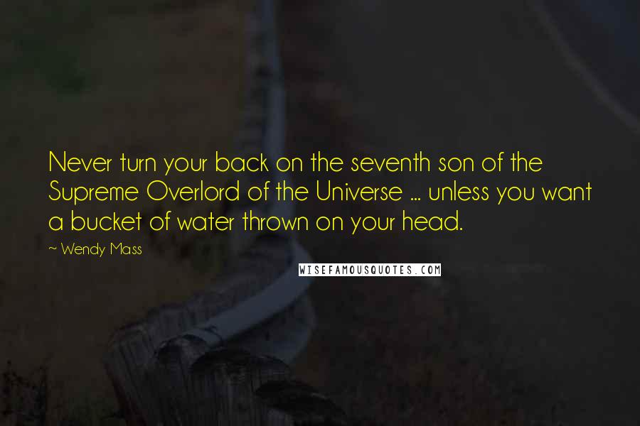 Wendy Mass Quotes: Never turn your back on the seventh son of the Supreme Overlord of the Universe ... unless you want a bucket of water thrown on your head.